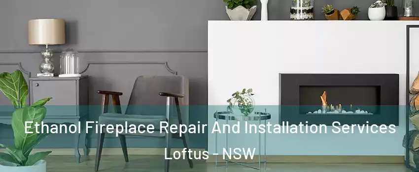 Ethanol Fireplace Repair And Installation Services Loftus - NSW