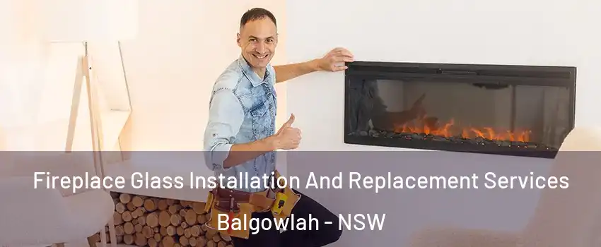 Fireplace Glass Installation And Replacement Services Balgowlah - NSW