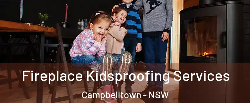 Fireplace Kidsproofing Services Campbelltown - NSW
