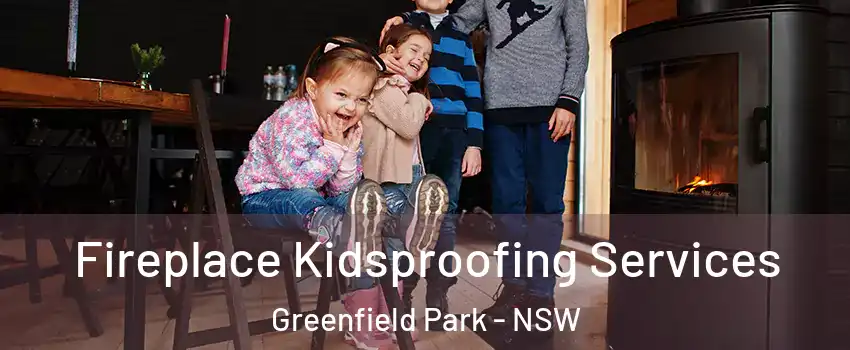 Fireplace Kidsproofing Services Greenfield Park - NSW