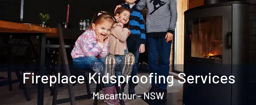 Fireplace Kidsproofing Services Macarthur - NSW