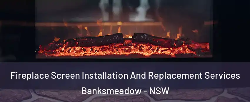 Fireplace Screen Installation And Replacement Services Banksmeadow - NSW