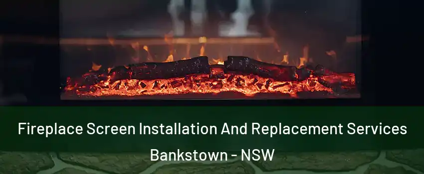 Fireplace Screen Installation And Replacement Services Bankstown - NSW
