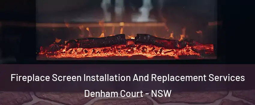 Fireplace Screen Installation And Replacement Services Denham Court - NSW