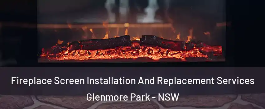 Fireplace Screen Installation And Replacement Services Glenmore Park - NSW