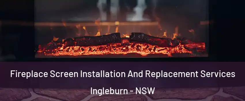Fireplace Screen Installation And Replacement Services Ingleburn - NSW