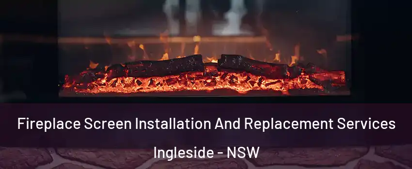 Fireplace Screen Installation And Replacement Services Ingleside - NSW