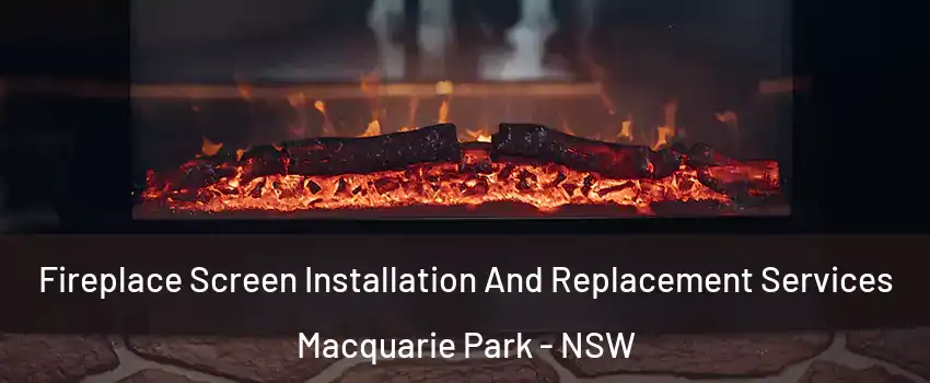 Fireplace Screen Installation And Replacement Services Macquarie Park - NSW