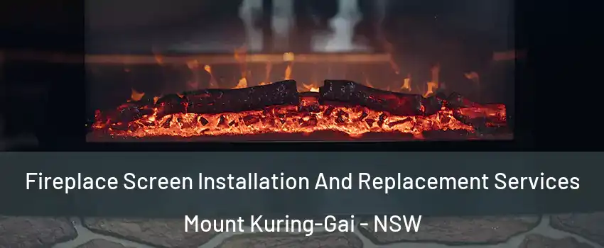 Fireplace Screen Installation And Replacement Services Mount Kuring-Gai - NSW