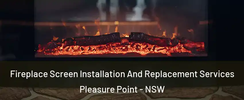 Fireplace Screen Installation And Replacement Services Pleasure Point - NSW