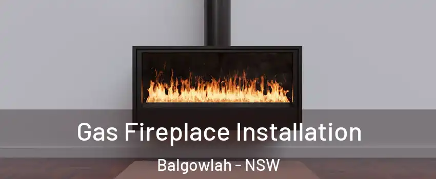Gas Fireplace Installation Balgowlah - NSW