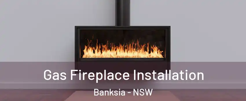 Gas Fireplace Installation Banksia - NSW