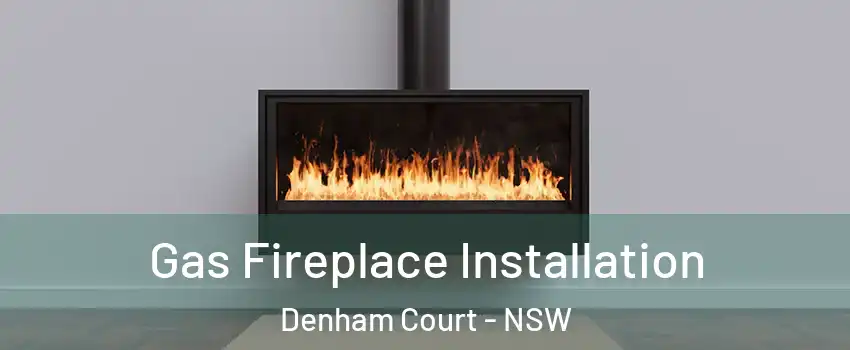 Gas Fireplace Installation Denham Court - NSW