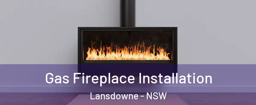 Gas Fireplace Installation Lansdowne - NSW