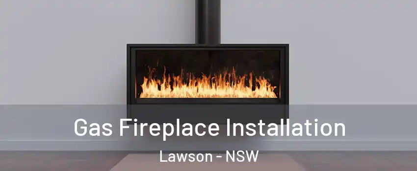 Gas Fireplace Installation Lawson - NSW