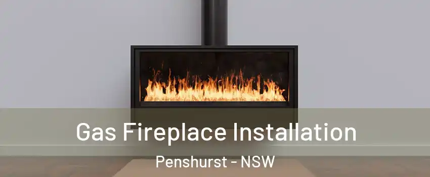 Gas Fireplace Installation Penshurst - NSW