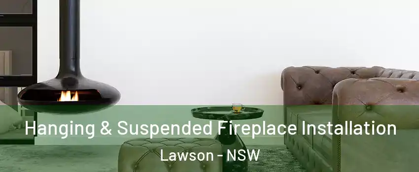 Hanging & Suspended Fireplace Installation Lawson - NSW