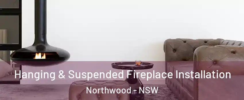 Hanging & Suspended Fireplace Installation Northwood - NSW
