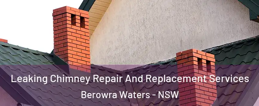 Leaking Chimney Repair And Replacement Services Berowra Waters - NSW