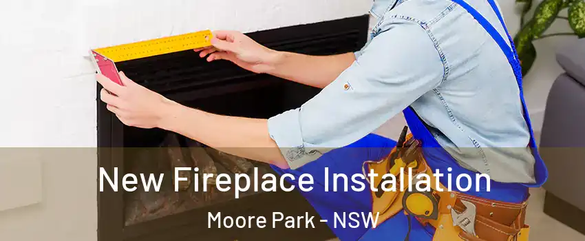 New Fireplace Installation Moore Park - NSW