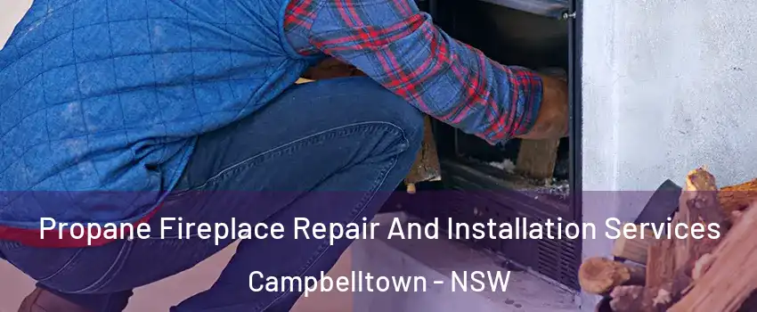 Propane Fireplace Repair And Installation Services Campbelltown - NSW
