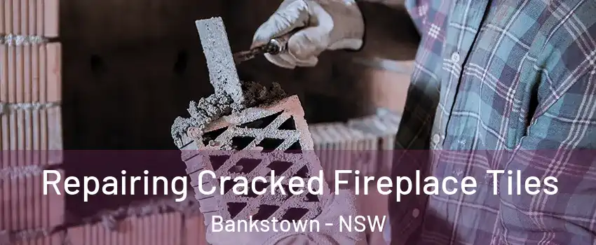 Repairing Cracked Fireplace Tiles Bankstown - NSW