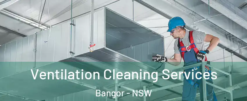 Ventilation Cleaning Services Bangor - NSW