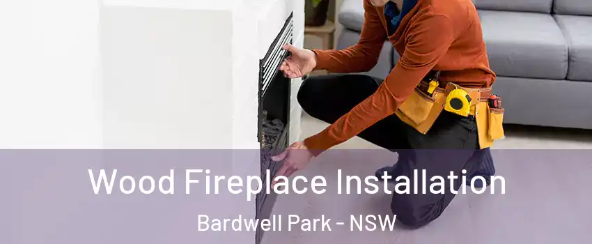 Wood Fireplace Installation Bardwell Park - NSW