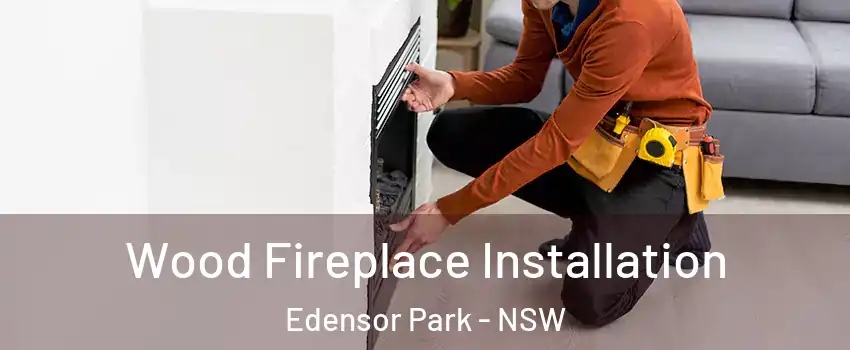 Wood Fireplace Installation Edensor Park - NSW