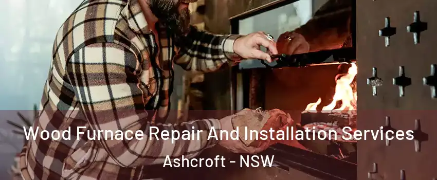 Wood Furnace Repair And Installation Services Ashcroft - NSW