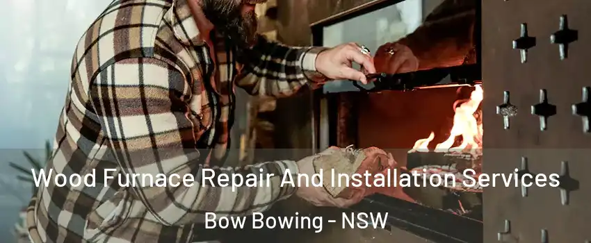 Wood Furnace Repair And Installation Services Bow Bowing - NSW