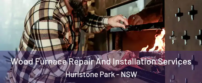 Wood Furnace Repair And Installation Services Hurlstone Park - NSW