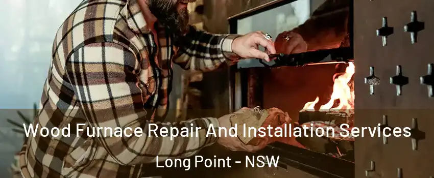 Wood Furnace Repair And Installation Services Long Point - NSW