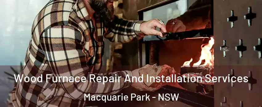 Wood Furnace Repair And Installation Services Macquarie Park - NSW