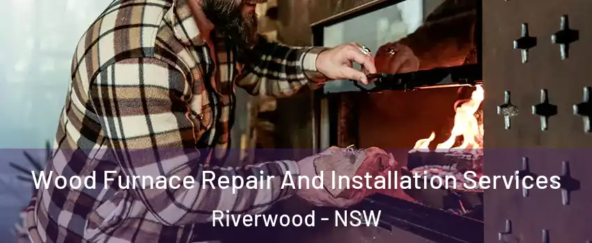 Wood Furnace Repair And Installation Services Riverwood - NSW