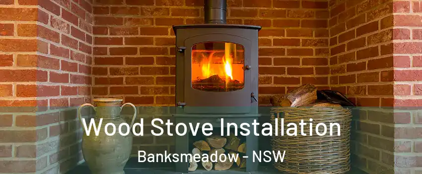 Wood Stove Installation Banksmeadow - NSW